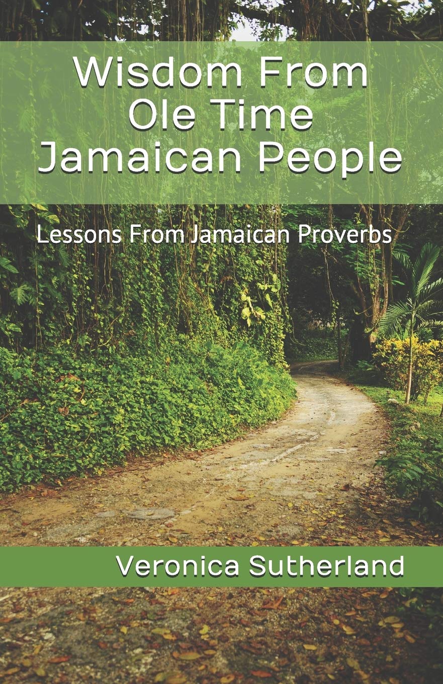 Wisdom From Ole Time Jamaican People: Lessons From Jamaican Proverbs CREATESPACE